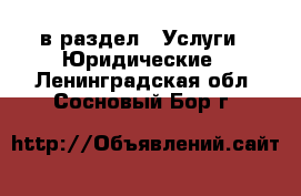  в раздел : Услуги » Юридические . Ленинградская обл.,Сосновый Бор г.